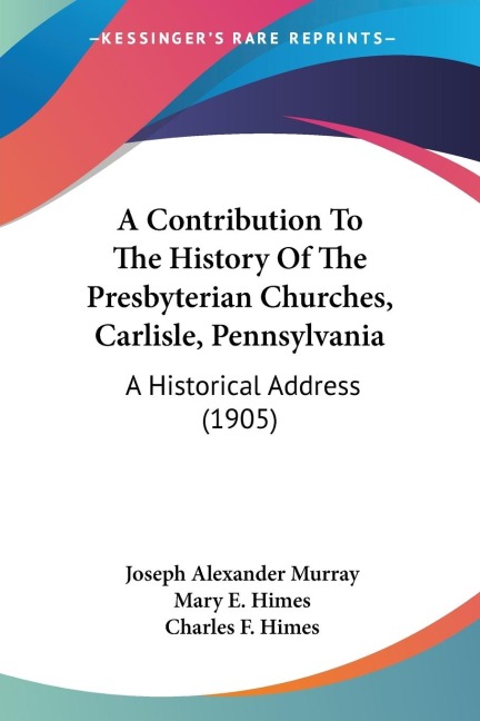 A Contribution To The History Of The Presbyterian Churches, Carlisle, Pennsylvania: A Historical Address (1905)