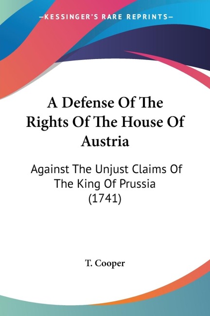 A Defense Of The Rights Of The House Of Austria: Against The Unjust Claims Of The King Of Prussia (1741)