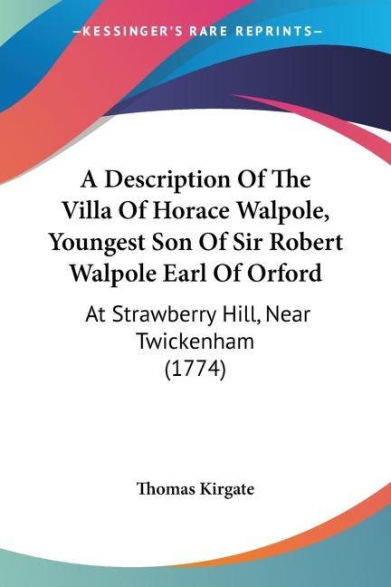 A Description Of The Villa Of Horace Walpole, Youngest Son Of Sir Robert Walpole Earl Of Orford: At Strawberry Hill, Near Twickenham (1774)