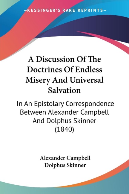 A Discussion Of The Doctrines Of Endless Misery And Universal Salvation: In An Epistolary Correspondence Between Alexander Campbell And Dolphus Skinner (1840)