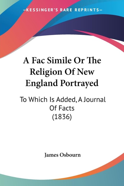 A Fac Simile Or The Religion Of New England Portrayed: To Which Is Added, A Journal Of Facts (1836)