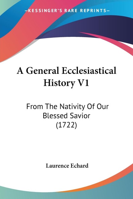 A General Ecclesiastical History V1: From The Nativity Of Our Blessed Savior (1722)