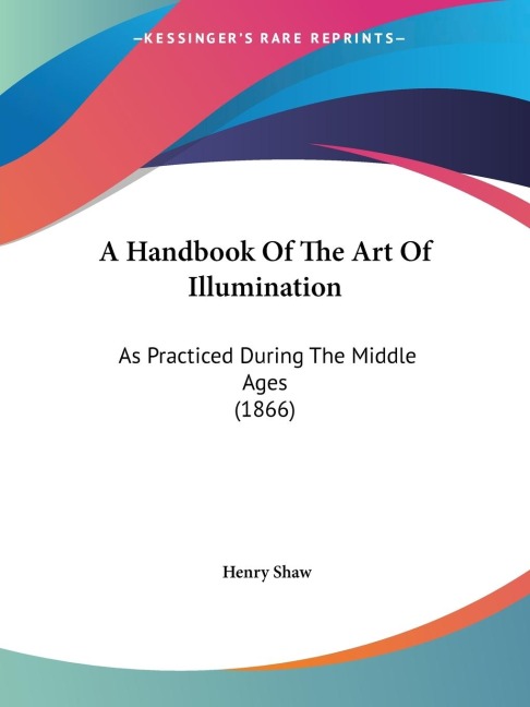 A Handbook Of The Art Of Illumination: As Practiced During The Middle Ages (1866)