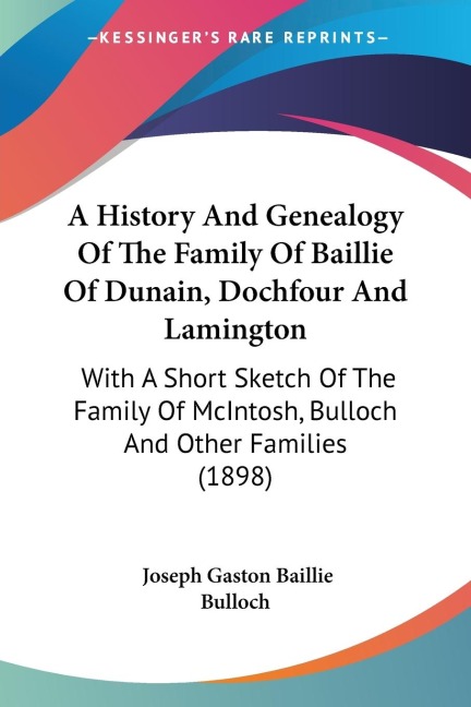 A History And Genealogy Of The Family Of Baillie Of Dunain, Dochfour And Lamington: With A Short Sketch Of The Family Of McIntosh, Bulloch And Other Families (1898)