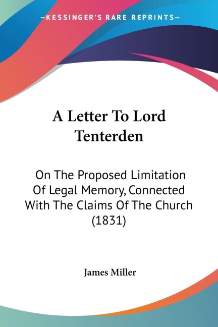 A Letter To Lord Tenterden: On The Proposed Limitation Of Legal Memory, Connected With The Claims Of The Church (1831)