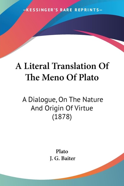 A Literal Translation Of The Meno Of Plato: A Dialogue, On The Nature And Origin Of Virtue (1878)