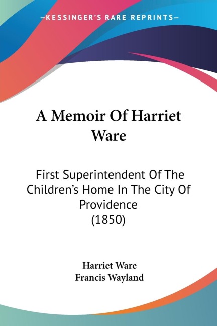 A Memoir Of Harriet Ware: First Superintendent Of The Childrens Home In The City Of Providence (1850)