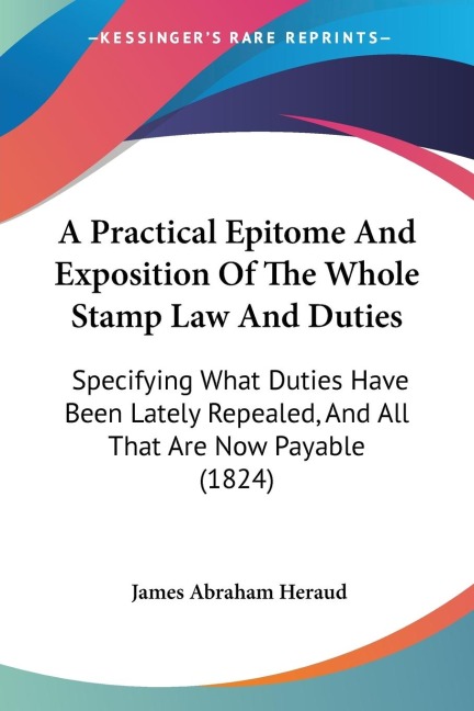 A Practical Epitome And Exposition Of The Whole Stamp Law And Duties: Specifying What Duties Have Been Lately Repealed, And All That Are Now Payable (1824)