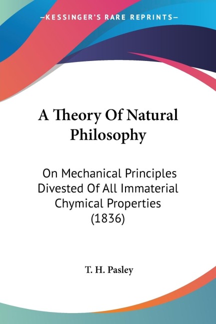 A Theory Of Natural Philosophy: On Mechanical Principles Divested Of All Immaterial Chymical Properties (1836)