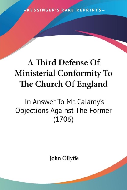 A Third Defense Of Ministerial Conformity To The Church Of England: In Answer To Mr. Calamys Objections Against The Former (1706)