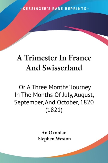 A Trimester In France And Swisserland: Or A Three Months Journey In The Months Of July, August, September, And October, 1820 (1821)