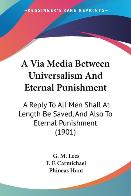 A Via Media Between Universalism And Eternal Punishment: A Reply To All Men Shall At Length Be Saved, And Also To Eternal Punishment (1901)