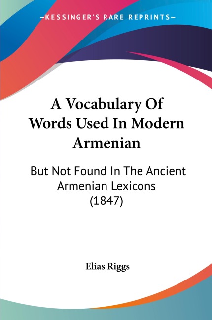 A Vocabulary Of Words Used In Modern Armenian: But Not Found In The Ancient Armenian Lexicons (1847)