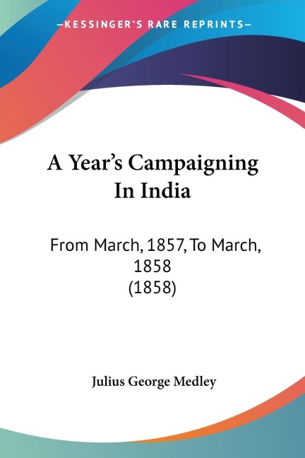 A Years Campaigning In India: From March, 1857, To March, 1858 (1858)