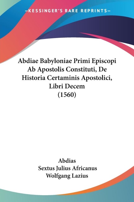 Abdiae Babyloniae Primi Episcopi Ab Apostolis Constituti, De Historia Certaminis Apostolici, Libri Decem (1560)
