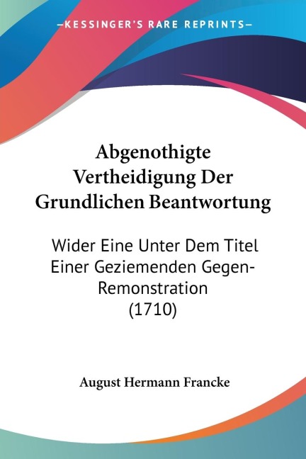 Abgenothigte Vertheidigung Der Grundlichen Beantwortung: Wider Eine Unter Dem Titel Einer Geziemenden Gegen-Remonstration (1710)