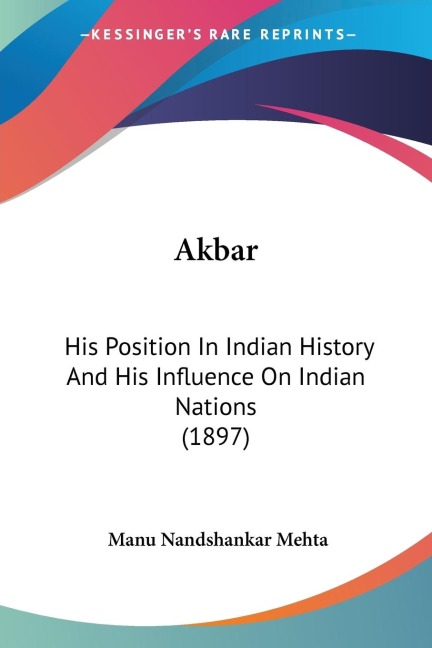 Akbar: His Position In Indian History And His Influence On Indian Nations (1897)