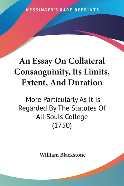 An Essay On Collateral Consanguinity, Its Limits, Extent, And Duration: More Particularly As It Is Regarded By The Statutes Of All Souls College (1750)