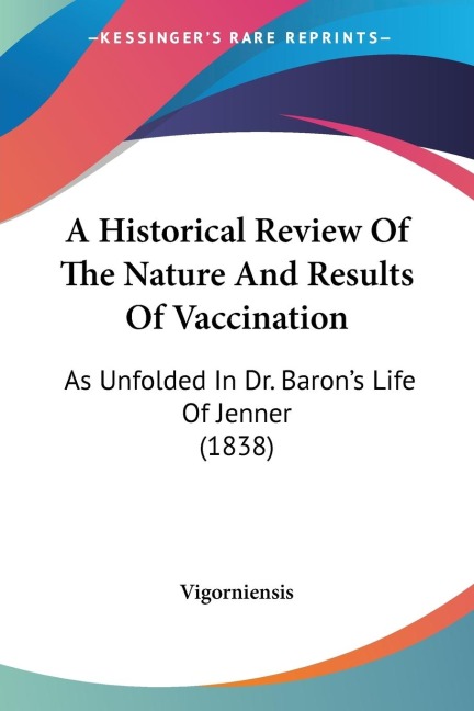 A Historical Review Of The Nature And Results Of Vaccination: As Unfolded In Dr. Barons Life Of Jenner (1838)