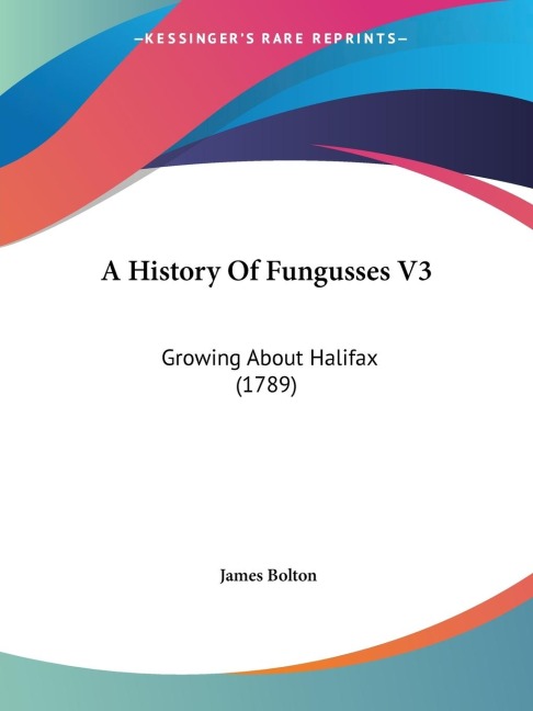 A History Of Fungusses V3: Growing About Halifax (1789)