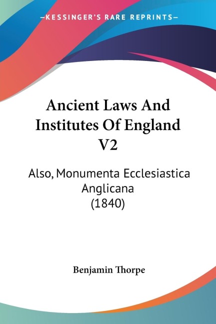 Ancient Laws And Institutes Of England V2: Also, Monumenta Ecclesiastica Anglicana (1840)