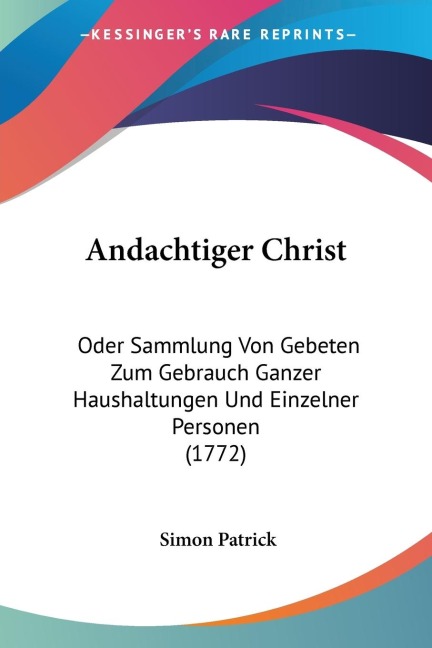 Andachtiger Christ: Oder Sammlung Von Gebeten Zum Gebrauch Ganzer Haushaltungen Und Einzelner Personen (1772)