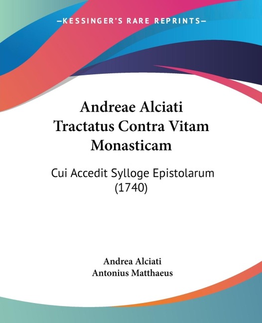 Andreae Alciati Tractatus Contra Vitam Monasticam: Cui Accedit Sylloge Epistolarum (1740)