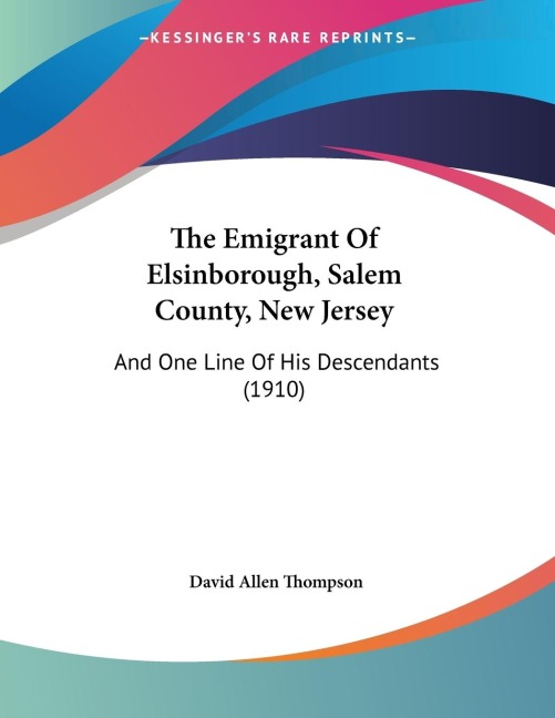 The Emigrant Of Elsinborough, Salem County, New Jersey: And One Line Of His Descendants (1910)