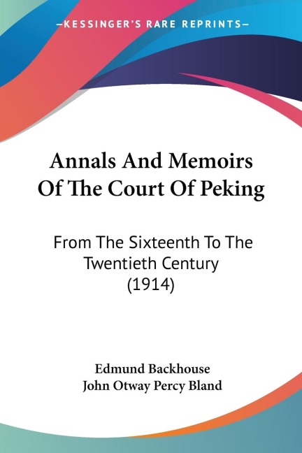 Annals And Memoirs Of The Court Of Peking: From The Sixteenth To The Twentieth Century (1914)