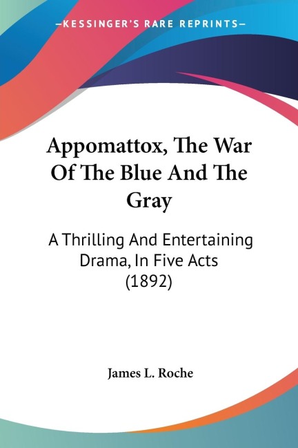 Appomattox, The War Of The Blue And The Gray: A Thrilling And Entertaining Drama, In Five Acts (1892)