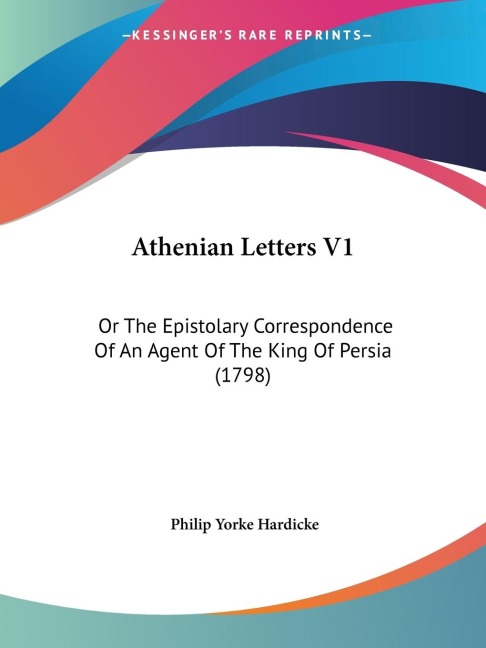 Athenian Letters V1: Or The Epistolary Correspondence Of An Agent Of The King Of Persia (1798)