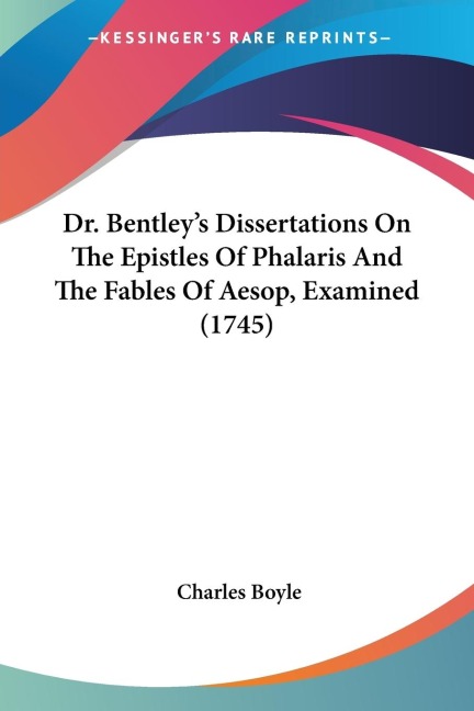 Dr. Bentleys Dissertations On The Epistles Of Phalaris And The Fables Of Aesop, Examined (1745)