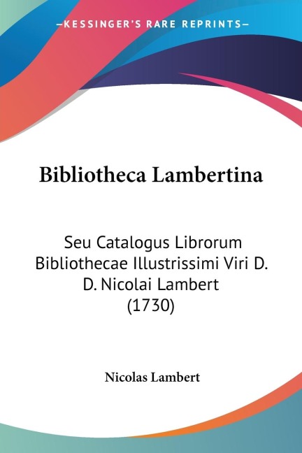 Bibliotheca Lambertina: Seu Catalogus Librorum Bibliothecae Illustrissimi Viri D. D. Nicolai Lambert (1730)