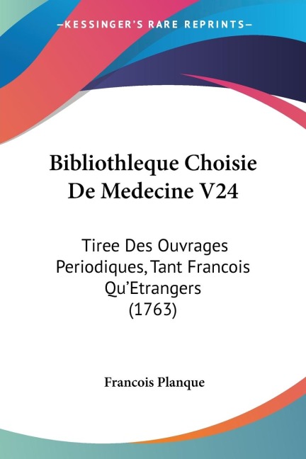Bibliothleque Choisie De Medecine V24: Tiree Des Ouvrages Periodiques, Tant Francois QuEtrangers (1763)