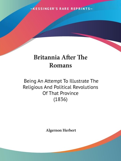 Britannia After The Romans: Being An Attempt To Illustrate The Religious And Political Revolutions Of That Province (1836)