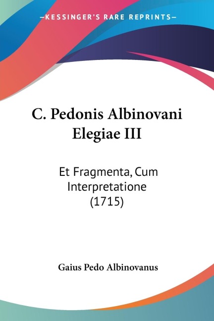 C. Pedonis Albinovani Elegiae III: Et Fragmenta, Cum Interpretatione (1715)