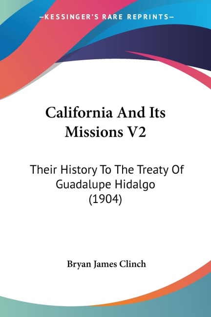 California And Its Missions V2: Their History To The Treaty Of Guadalupe Hidalgo (1904)