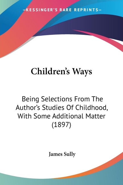 Childrens Ways: Being Selections From The Authors Studies Of Childhood, With Some Additional Matter (1897)
