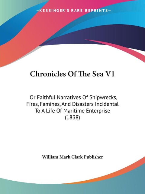 Chronicles Of The Sea V1: Or Faithful Narratives Of Shipwrecks, Fires, Famines, And Disasters Incidental To A Life Of Maritime Enterprise (1838)