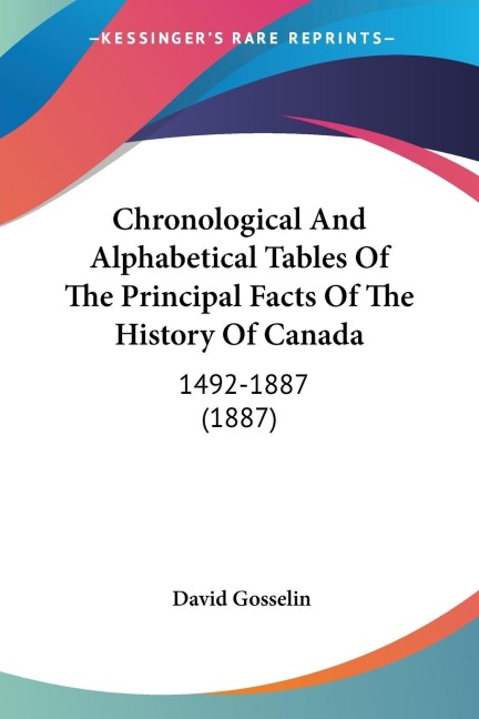 Chronological And Alphabetical Tables Of The Principal Facts Of The History Of Canada: 1492-1887 (1887)