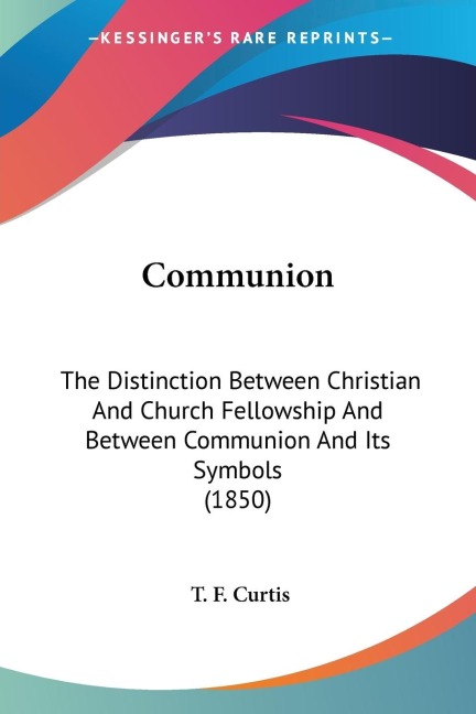 Communion: The Distinction Between Christian And Church Fellowship And Between Communion And Its Symbols (1850)