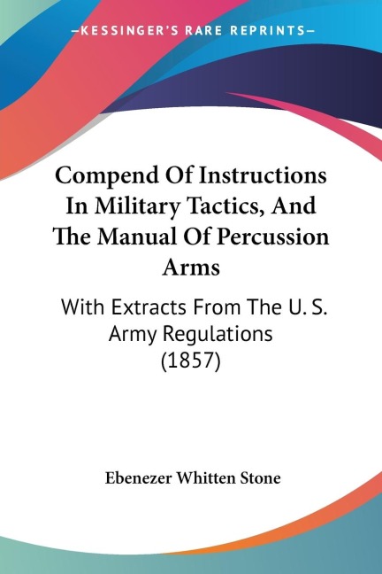 Compend Of Instructions In Military Tactics, And The Manual Of Percussion Arms: With Extracts From The U. S. Army Regulations (1857)