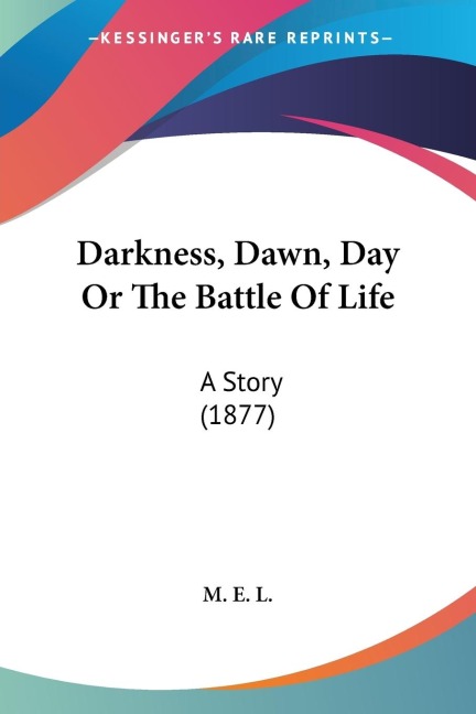 Darkness, Dawn, Day Or The Battle Of Life: A Story (1877)