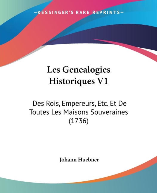 Les Genealogies Historiques V1: Des Rois, Empereurs, Etc. Et De Toutes Les Maisons Souveraines (1736)