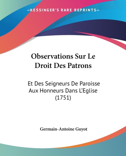 Observations Sur Le Droit Des Patrons: Et Des Seigneurs De Paroisse Aux Honneurs Dans LEglise (1751)