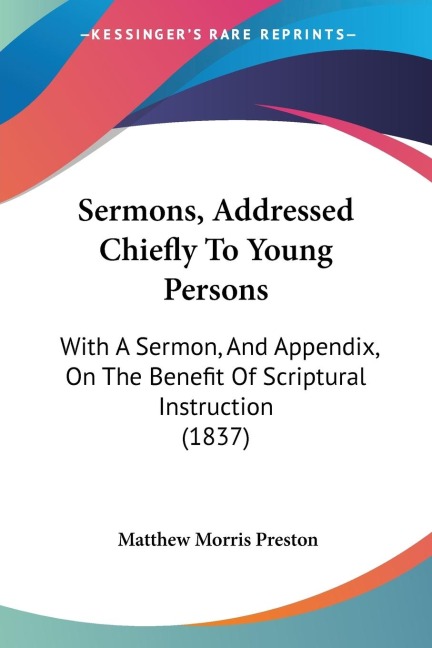 Sermons, Addressed Chiefly To Young Persons: With A Sermon, And Appendix, On The Benefit Of Scriptural Instruction (1837)