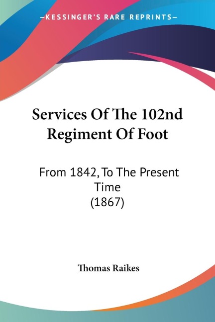 Services Of The 102nd Regiment Of Foot: From 1842, To The Present Time (1867)