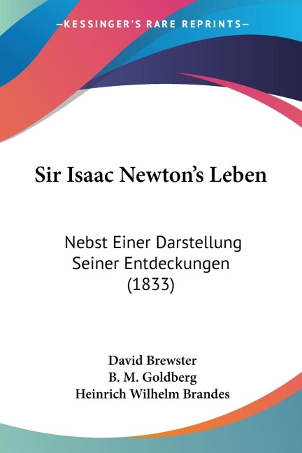 Sir Isaac Newtons Leben: Nebst Einer Darstellung Seiner Entdeckungen (1833)