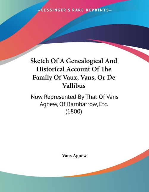 Sketch Of A Genealogical And Historical Account Of The Family Of Vaux, Vans, Or De Vallibus: Now Represented By That Of Vans Agnew, Of Barnbarrow, Etc. (1800)