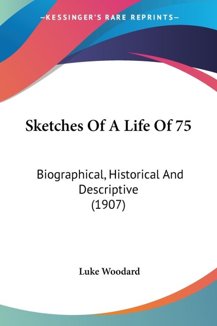 Sketches Of A Life Of 75: Biographical, Historical And Descriptive (1907)
